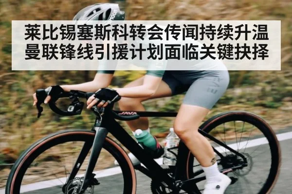 莱比锡塞斯科转会传闻持续升温 曼联锋线引援计划面临关键抉择