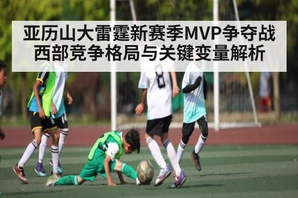 亚历山大雷霆新赛季MVP争夺战 西部竞争格局与关键变量解析