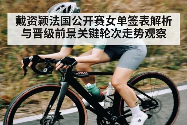 戴资颖法国公开赛女单签表解析与晋级前景关键轮次走势观察